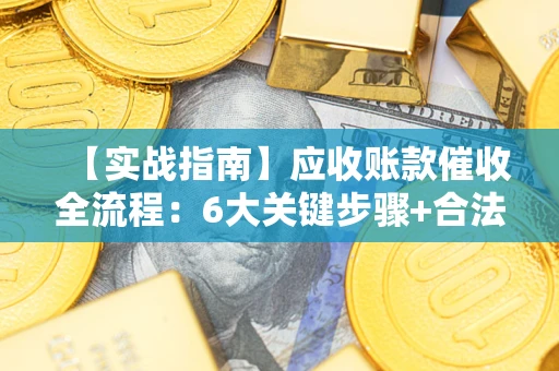 北京【实战指南】应收账款催收全流程：6大关键步骤+合法回款技巧