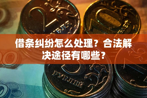 北京借条纠纷怎么处理？合法解决途径有哪些？