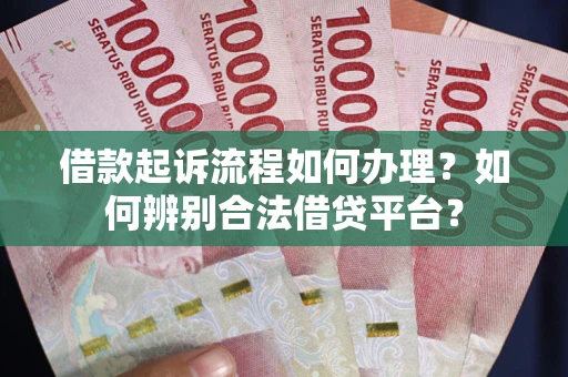 北京借款起诉流程如何办理？如何辨别合法借贷平台？