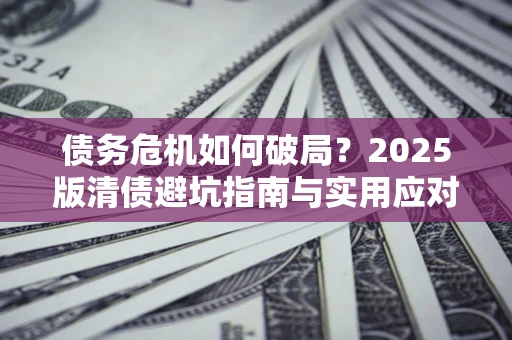 北京债务危机如何破局？2025版清债避坑指南与实用应对策略