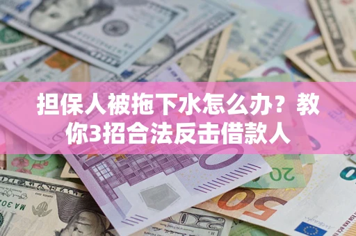 北京担保人被拖下水怎么办？教你3招合法反击借款人