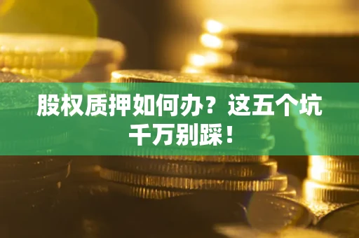 北京股权质押如何办？这五个坑千万别踩！