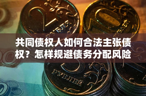 北京共同债权人如何合法主张债权？怎样规避债务分配风险？