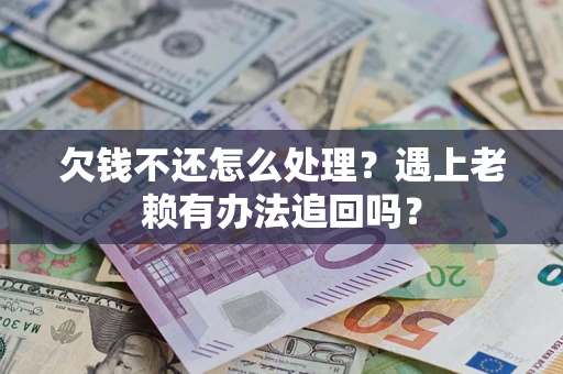 北京欠钱不还怎么处理？遇上老赖有办法追回吗？