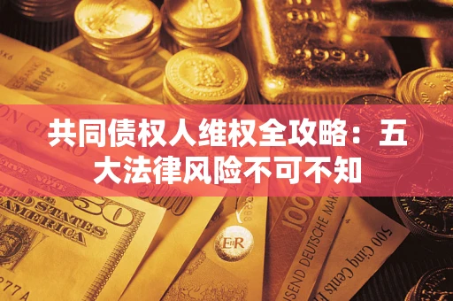 北京共同债权人维权全攻略：五大法律风险不可不知