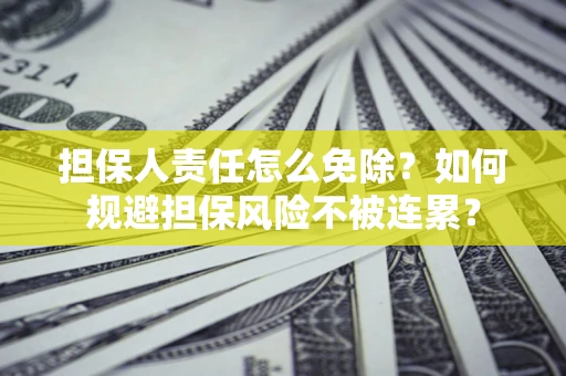 北京担保人责任怎么免除？如何规避担保风险不被连累？