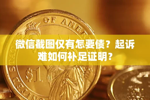 北京微信截图仅有怎要债？起诉难如何补足证明？