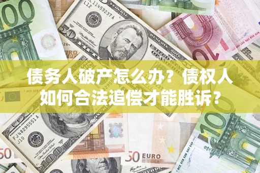 北京债务人破产怎么办？债权人如何合法追偿才能胜诉？