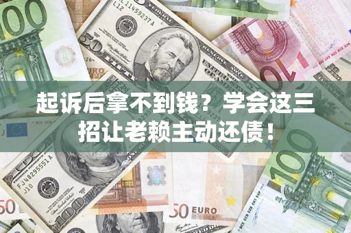 北京起诉后拿不到钱？学会这三招让老赖主动还债！