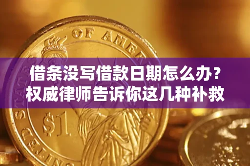 北京借条没写借款日期怎么办？权威律师告诉你这几种补救方法！