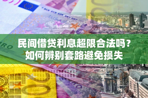 北京民间借贷利息超限合法吗？如何辨别套路避免损失