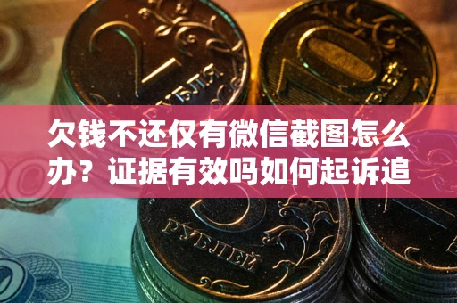 北京欠钱不还仅有微信截图怎么办？证据有效吗如何起诉追回欠款？