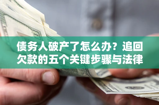 北京债务人破产了怎么办？追回欠款的五个关键步骤与法律策略