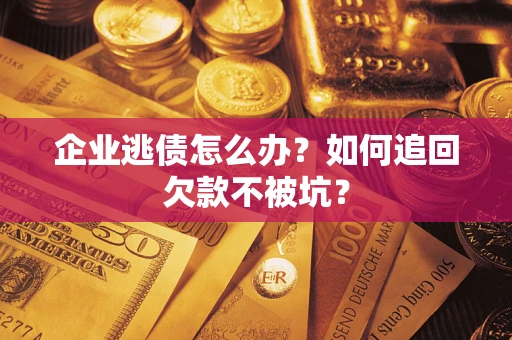 北京企业逃债怎么办？如何追回欠款不被坑？
