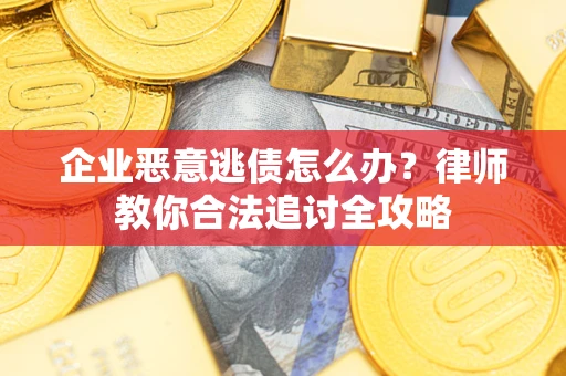 北京企业恶意逃债怎么办？律师教你合法追讨全攻略