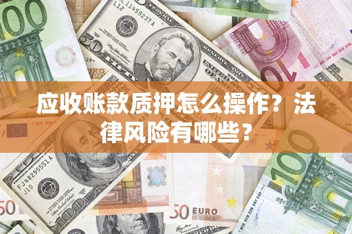 北京应收账款质押怎么操作？法律风险有哪些？