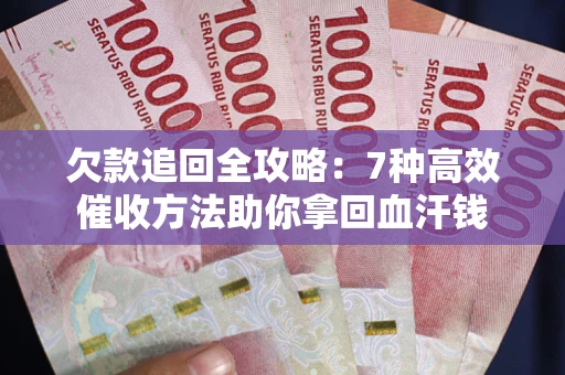 北京欠款追回全攻略：7种高效催收方法助你拿回血汗钱