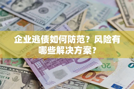 北京企业逃债如何防范？风险有哪些解决方案？