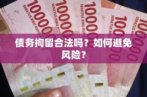 北京债务拘留合法吗？如何避免风险？