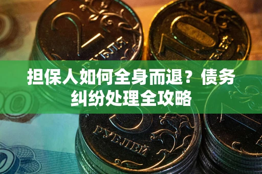 北京担保人如何全身而退？债务纠纷处理全攻略