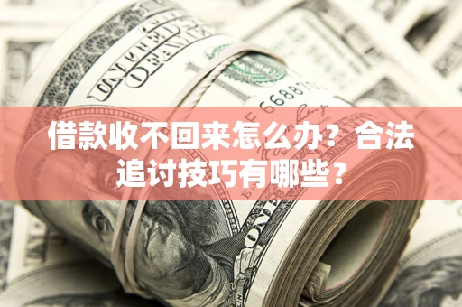 北京借款收不回来怎么办？合法追讨技巧有哪些？