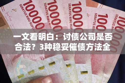 北京一文看明白：讨债公司是否合法？3种稳妥催债方法全解析