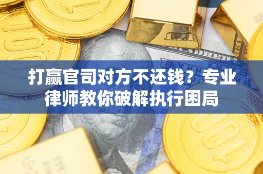 北京打赢官司对方不还钱？专业律师教你破解执行困局
