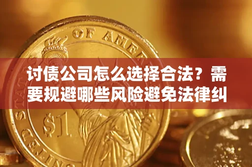 北京讨债公司怎么选择合法?需要规避哪些风险避免法律纠纷? 北京讨债公司怎么选择合法?需要规避哪些风险避免法律纠纷?