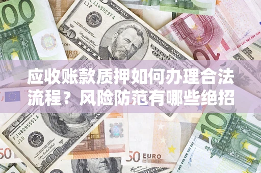 北京应收账款质押如何办理合法流程？风险防范有哪些绝招？
