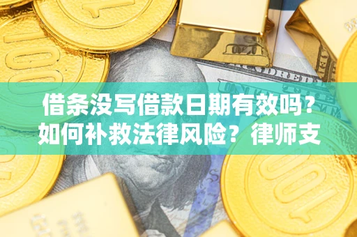北京借条没写借款日期有效吗？如何补救法律风险？律师支招