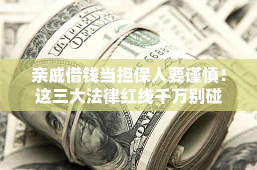 北京亲戚借钱当担保人要谨慎！这三大法律红线千万别碰