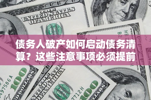北京债务人破产如何启动债务清算？这些注意事项必须提前知道