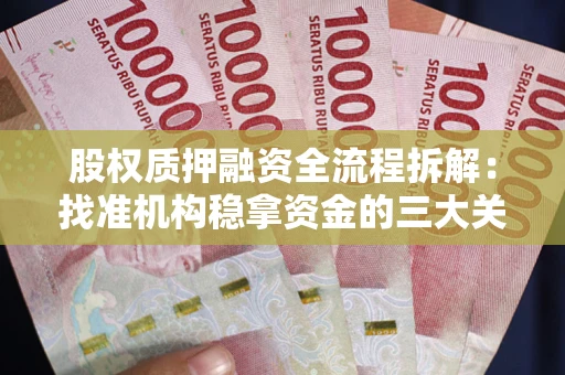 北京股权质押融资全流程拆解：找准机构稳拿资金的三大关键