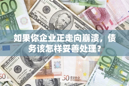 北京如果你企业正走向崩溃，债务该怎样妥善处理？