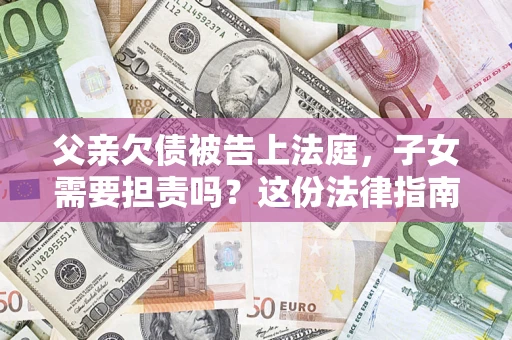 北京父亲欠债被告上法庭，子女需要担责吗？这份法律指南必须看完