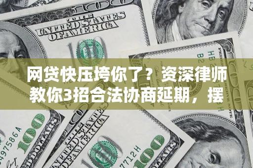 北京网贷快压垮你了？资深律师教你3招合法协商延期，摆脱暴力催收！