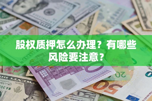 北京股权质押怎么办理？有哪些风险要注意？