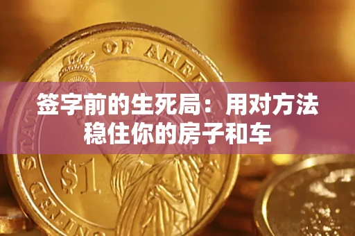 北京签字前的生死局：用对方法稳住你的房子和车