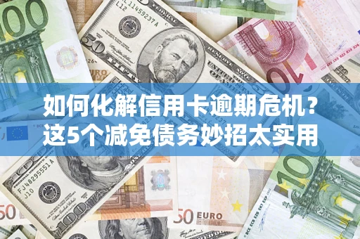 北京如何化解信用卡逾期危机？这5个减免债务妙招太实用