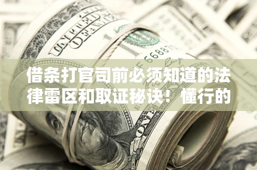 北京借条打官司前必须知道的法律雷区和取证秘诀！懂行的人已经留好这些证据