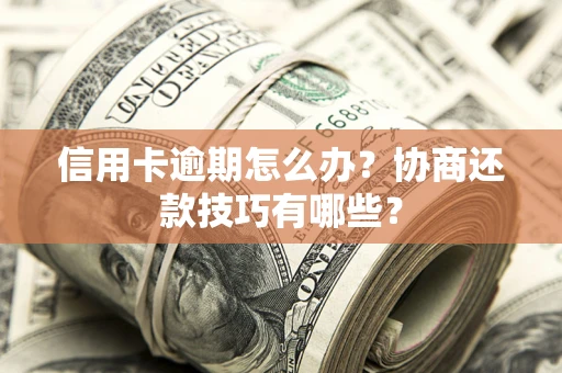 北京信用卡逾期怎么办？协商还款技巧有哪些？