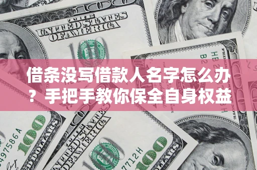 北京借条没写借款人名字怎么办？手把手教你保全自身权益
