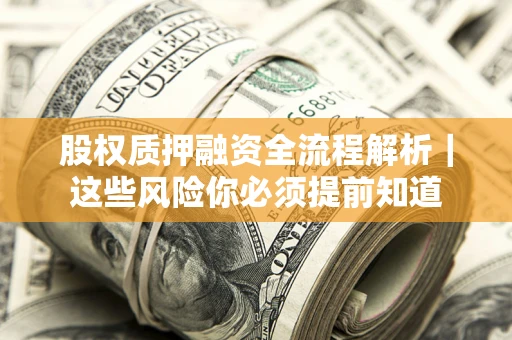 北京股权质押融资全流程解析｜这些风险你必须提前知道