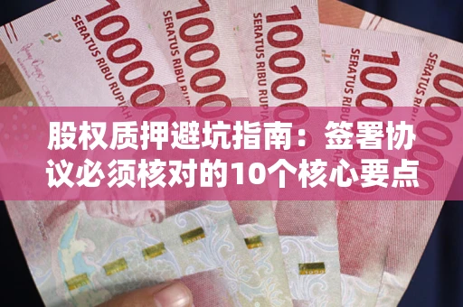 北京股权质押避坑指南：签署协议必须核对的10个核心要点