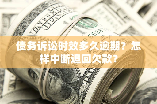 北京债务诉讼时效多久逾期？怎样中断追回欠款？