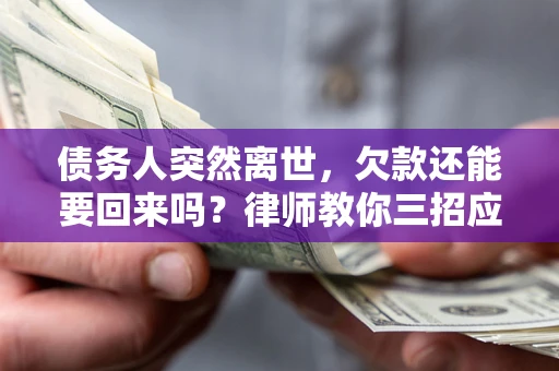 北京债务人突然离世，欠款还能要回来吗？律师教你三招应对