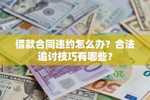 北京借款合同违约怎么办？合法追讨技巧有哪些？