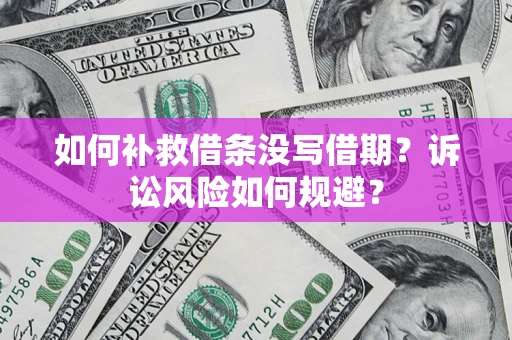 北京如何补救借条没写借期？诉讼风险如何规避？