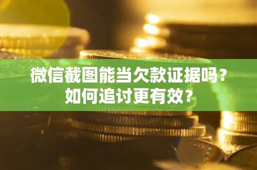 北京微信截图能当欠款证据吗？如何追讨更有效？