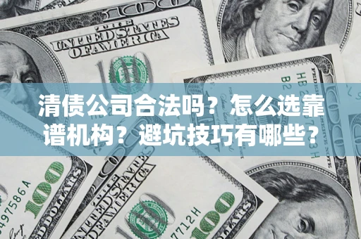 北京清债公司合法吗？怎么选靠谱机构？避坑技巧有哪些？
